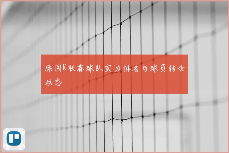 韩国K联赛球队实力排名与球员转会动态