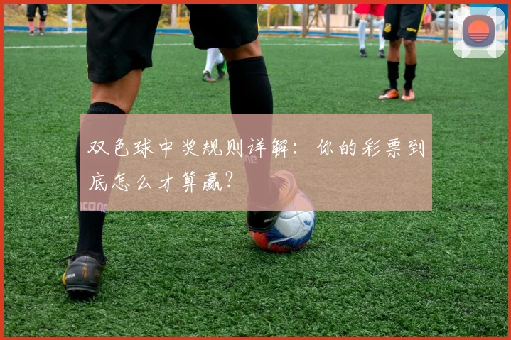 双色球中奖规则详解:你的彩票到底怎么才算赢?