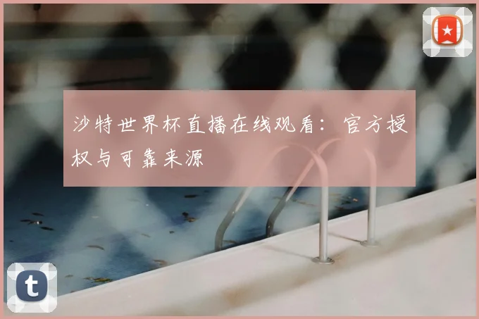 沙特世界杯直播在线观看：官方授权与可靠来源