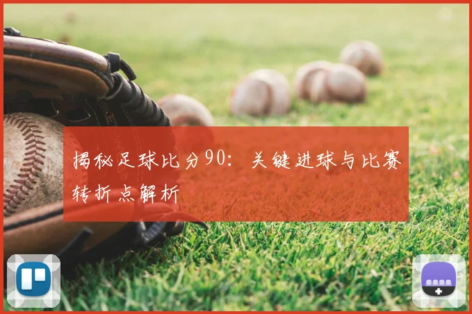 揭秘足球比分90：关键进球与比赛转折点解析
