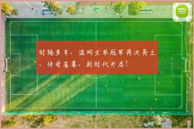 时隔多年,温网女单冠军再次易主,传奇落幕,新时代开启!