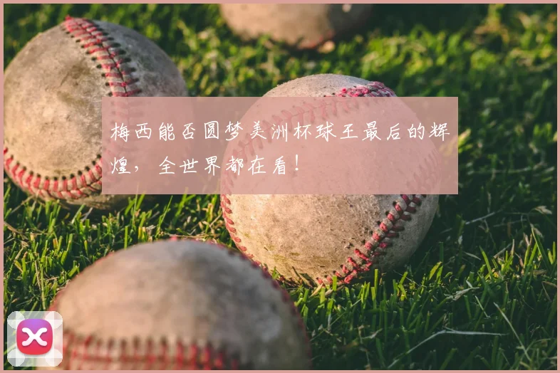 梅西能否圆梦美洲杯球王最后的辉煌，全世界都在看！