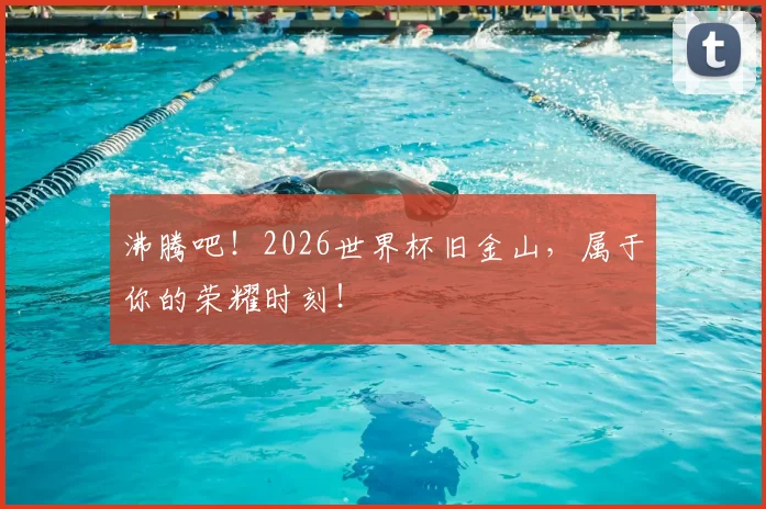 沸腾吧!2026世界杯旧金山,属于你的荣耀时刻!