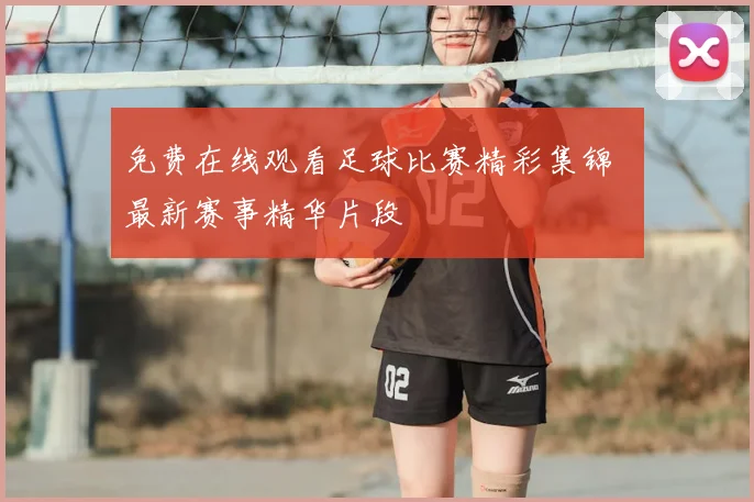 免费在线观看足球比赛精彩集锦 最新赛事精华片段