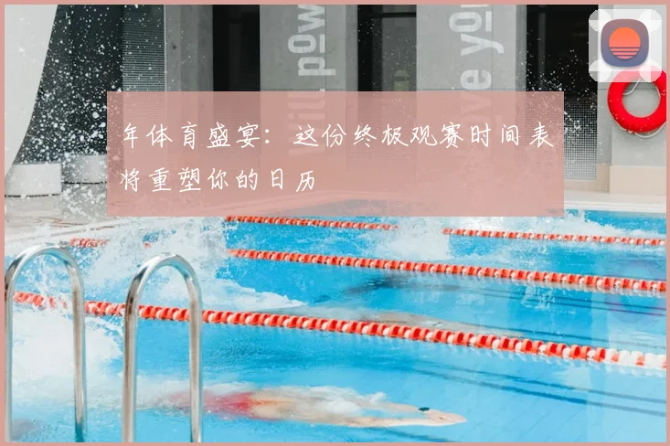 年体育盛宴:这份终极观赛时间表将重塑你的日历
