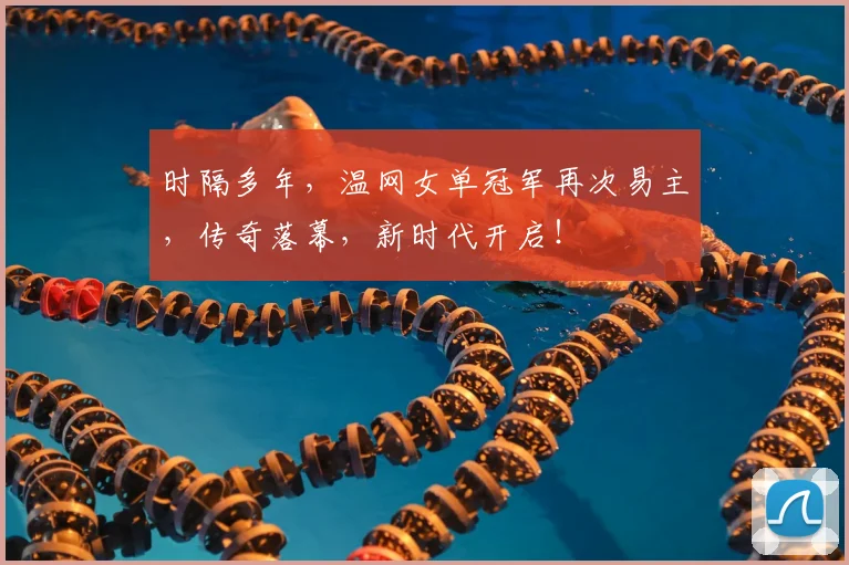 时隔多年,温网女单冠军再次易主,传奇落幕,新时代开启!