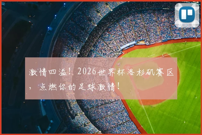 激情四溢!2026世界杯洛杉矶赛区,点燃你的足球激情!