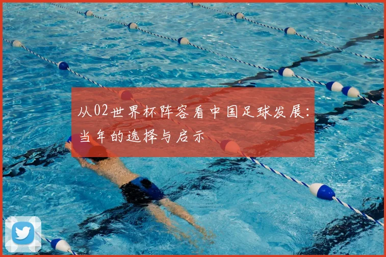 从02世界杯阵容看中国足球发展:当年的选择与启示