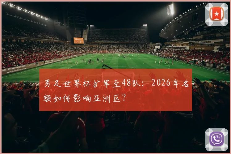男足世界杯扩军至48队：2026年名额如何影响亚洲区？