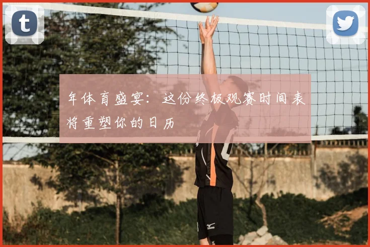 年体育盛宴:这份终极观赛时间表将重塑你的日历