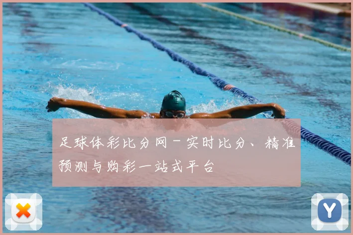 足球体彩比分网 - 实时比分、精准预测与购彩一站式平台